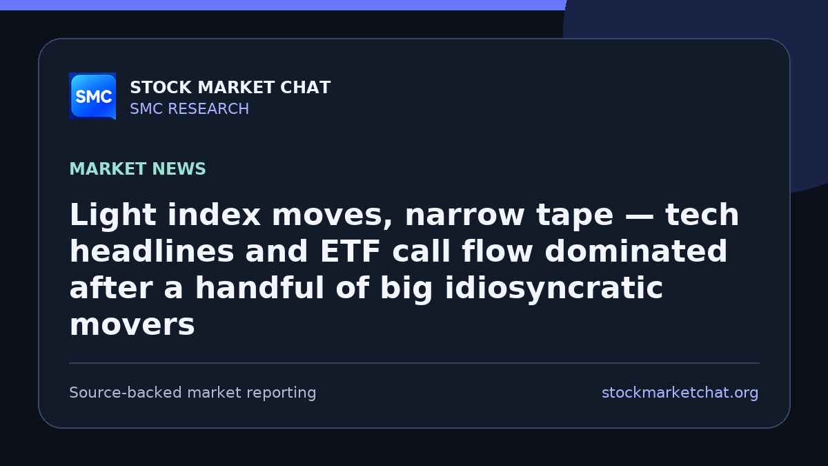 Light index moves, narrow tape — tech headlines and ETF call flow dominated after a handful of big idiosyncratic movers
